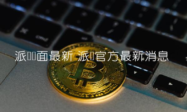 派币官方最新消息  第2张