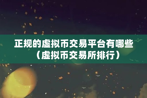 正规的虚拟币交易平台有哪些（虚拟币交易所排行）