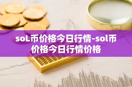 soL币价格今日行情-sol币价格今日行情价格  第2张
