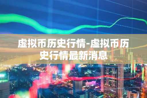 虚拟币历史行情-虚拟币历史行情最新消息  第3张