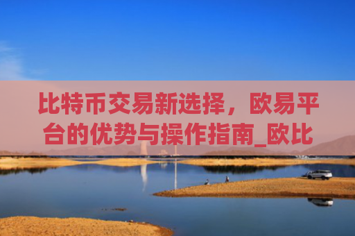 比特币交易新选择，欧易平台的优势与操作指南_欧比特比特币  第2张