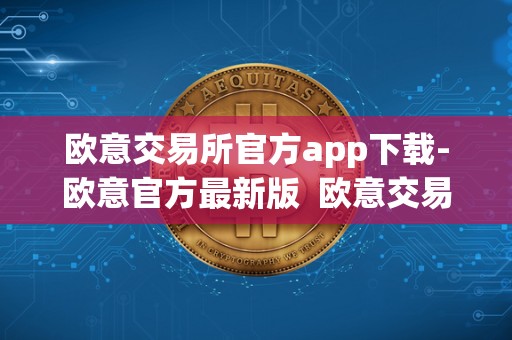 欧意交易所官方app下载-欧意官方最新版 欧意交易所官方app下载-欧意官方最新版及欧意交易所最新消息  第2张