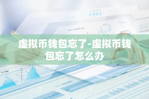 虚拟币钱包忘了-虚拟币钱包忘了怎么办  第3张