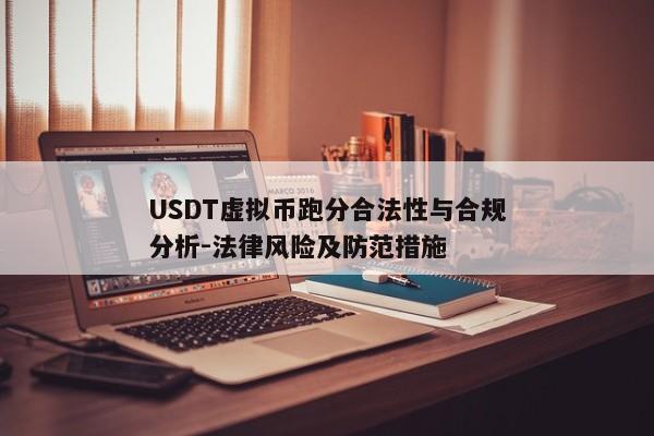 USDT虚拟币跑分合法性与合规分析-法律风险及防范措施