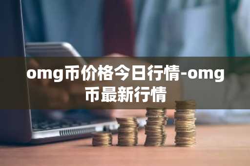 omg币价格今日行情-omg币最新行情  第2张