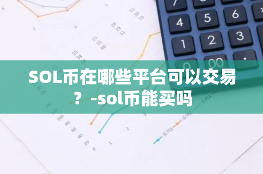 SOL币在哪些平台可以交易？-sol币能买吗  第2张