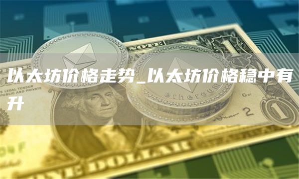 以太坊价格走势_以太坊价格稳中有升  第2张