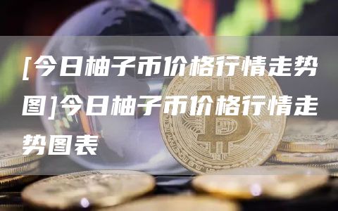 [今日柚子币价格行情走势图]今日柚子币价格行情走势图表  第2张