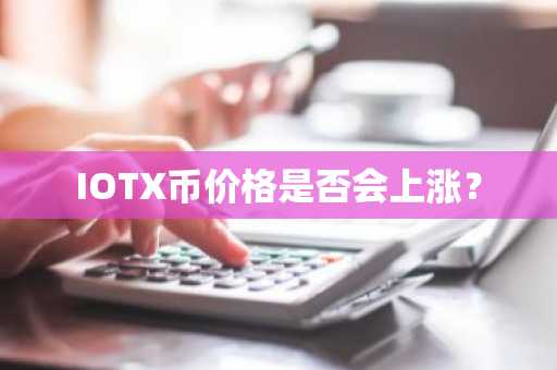 IOTX币价格是否会上涨？  第2张