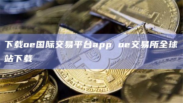 下载oe国际交易平台app oe交易所全球站下载  第2张