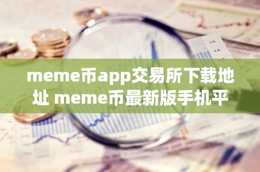 meme币app交易所下载地址 meme币最新版手机平台下载链接