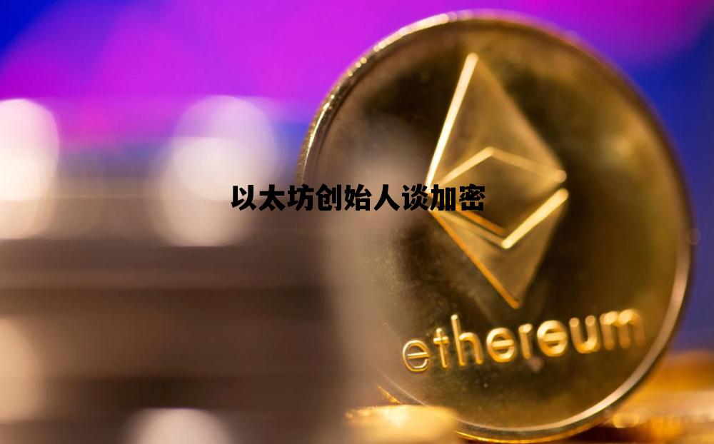 以太坊创始人有多少以太坊，以太坊创始人谈加密