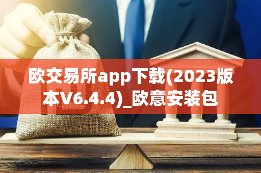 欧交易所app下载(2023版本V6.4.4)_欧意安装包  第2张