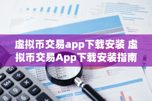 虚拟币交易app下载安装 虚拟币交易App下载安装指南  第3张