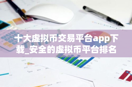 十大虚拟币交易平台app下载_安全的虚拟币平台排名  第2张