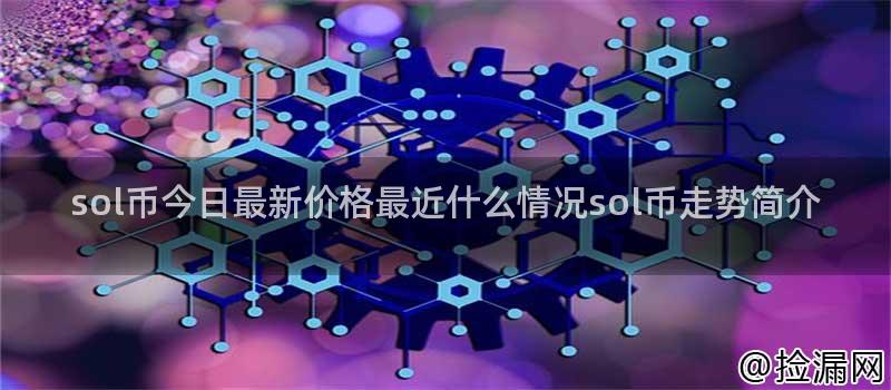 sol币今日最新价格最近什么情况sol币走势简介