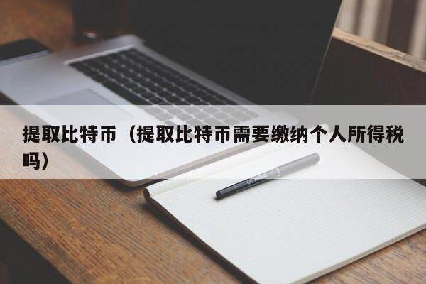 提取比特币（提取比特币需要缴纳个人所得税吗）  第2张