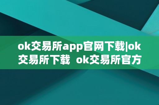 ok交易所app官网下载|ok交易所下载 ok交易所官方下载  第2张