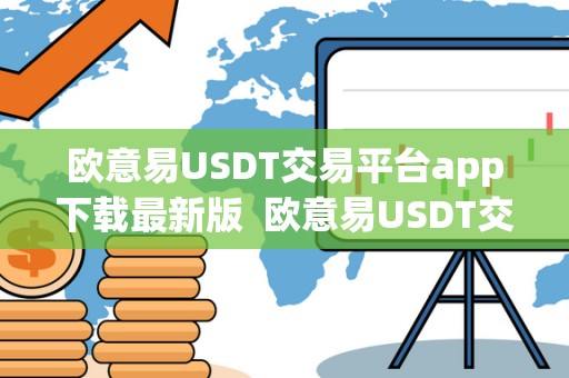欧意易USDT交易平台app下载最新版 欧意易USDT交易平台app下载最新版及欧意交易所最新消息  第2张