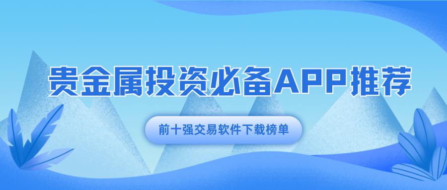 贵金属投资必备APP推荐：前十强交易软件下载榜单