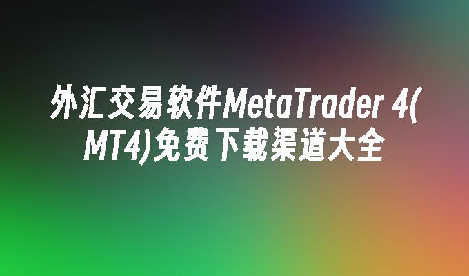 外汇交易软件MetaTrader 4(MT4)免费下载渠道大全  第2张