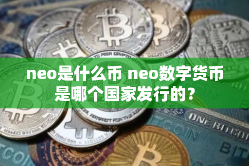 neo是什么币 neo数字货币是哪个国家发行的？