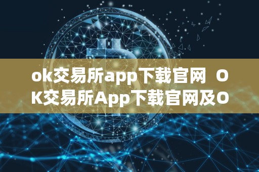 ok交易所app下载官网 OK交易所App下载官网及OK交易所App下载官网如何快速平仓  第2张