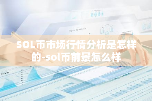 SOL币市场行情分析是怎样的-sol币前景怎么样  第2张