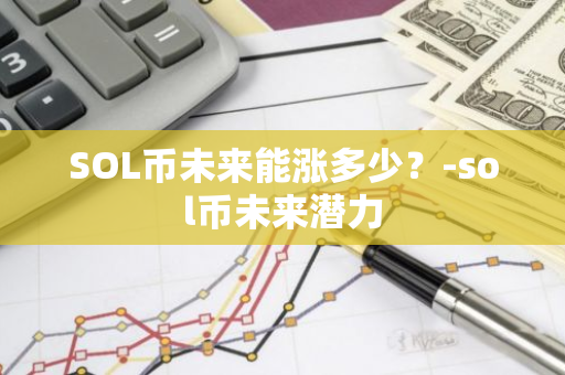 SOL币未来能涨多少？-sol币未来潜力  第2张