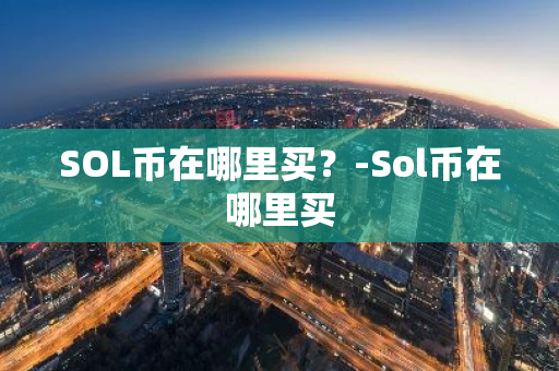 SOL币在哪里买？-Sol币在哪里买  第2张