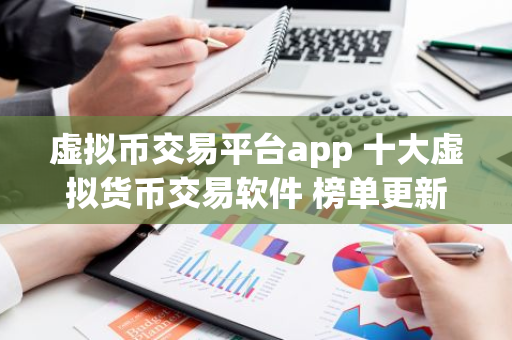 虚拟币交易平台app 十大虚拟货币交易软件 榜单更新