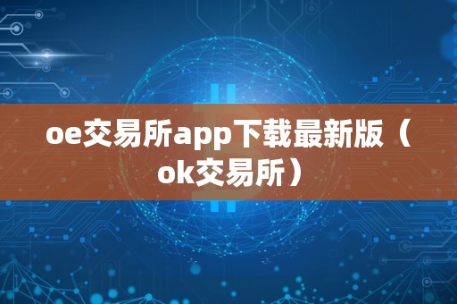 oe交易所app下载最新版（ok交易所）  第1张